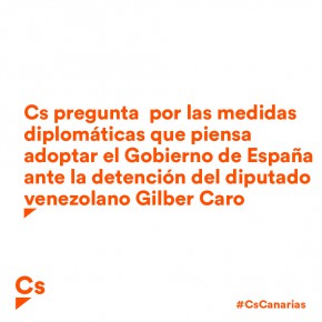 Cs pregunta  por las medidas diplomáticas que piensa adoptar el Gobierno de España ante la detención del diputado venezolano Gilber Caro